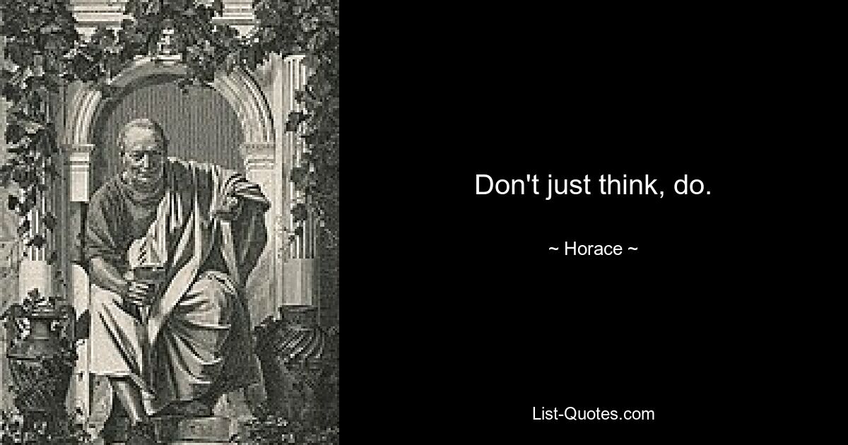 Don't just think, do. — © Horace