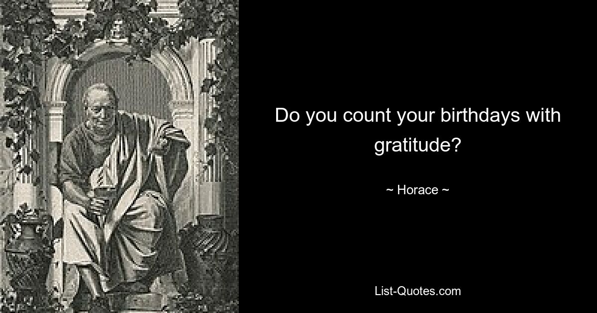 Do you count your birthdays with gratitude? — © Horace