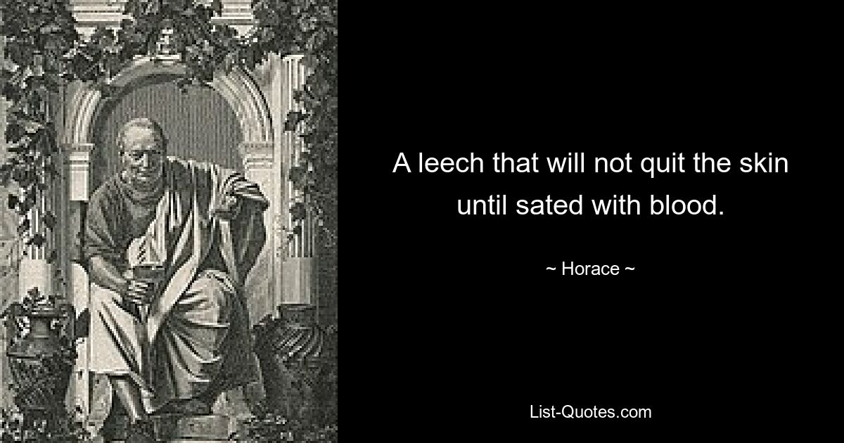 A leech that will not quit the skin until sated with blood. — © Horace