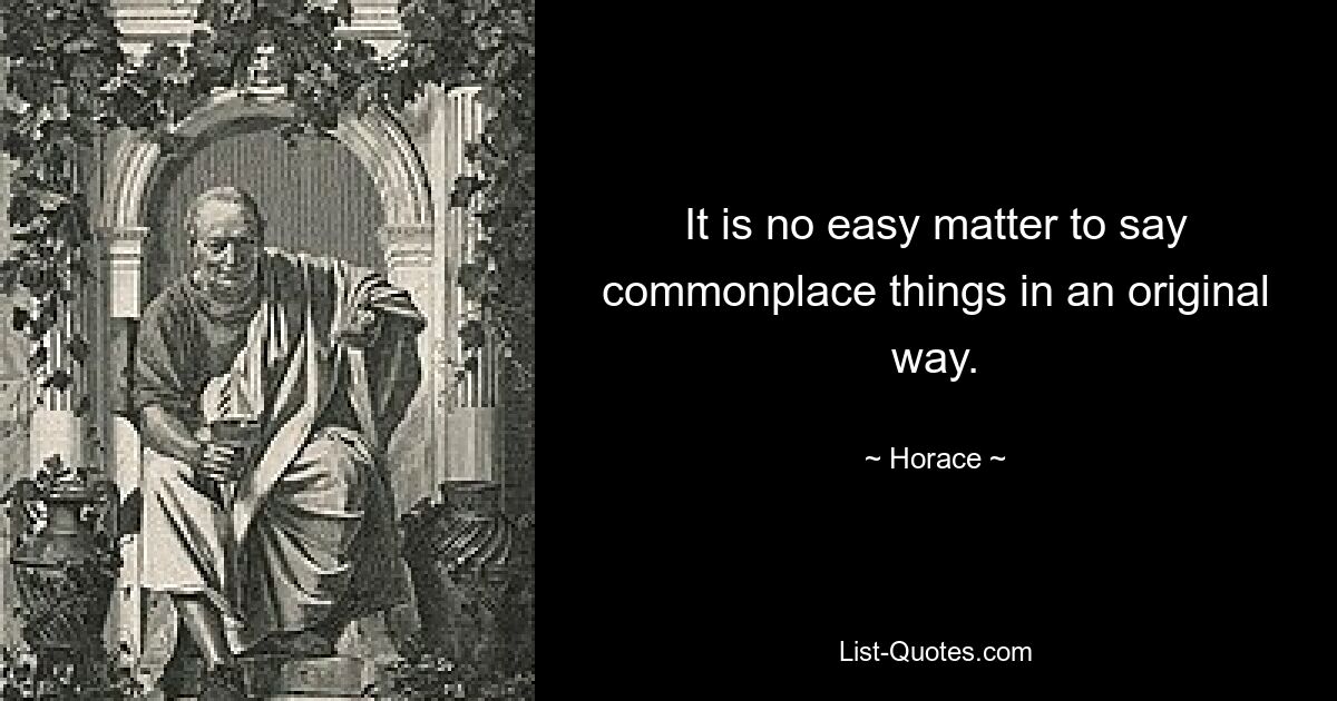 It is no easy matter to say commonplace things in an original way. — © Horace