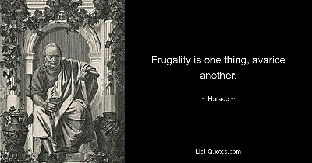 Frugality is one thing, avarice another. — © Horace