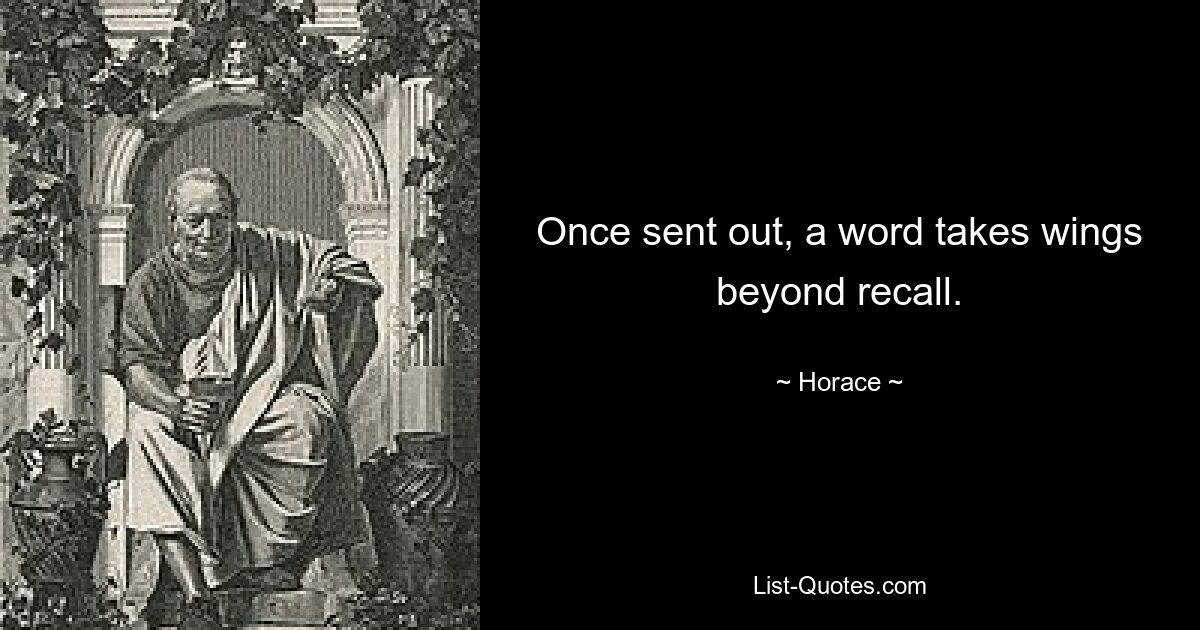 Once sent out, a word takes wings beyond recall. — © Horace