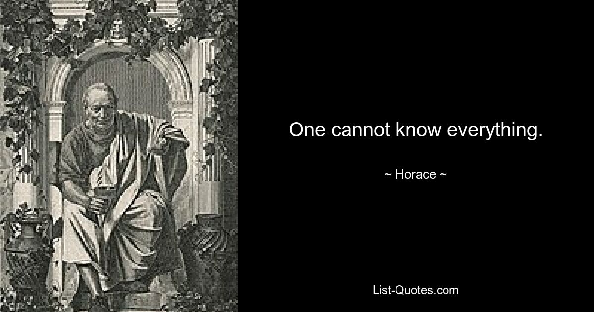 One cannot know everything. — © Horace