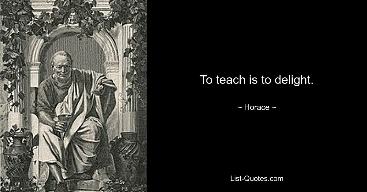 To teach is to delight. — © Horace