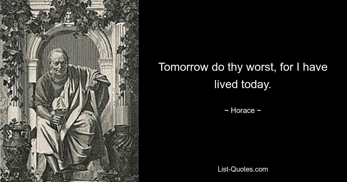 Tomorrow do thy worst, for I have lived today. — © Horace