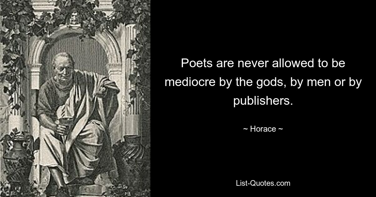 Poets are never allowed to be mediocre by the gods, by men or by publishers. — © Horace