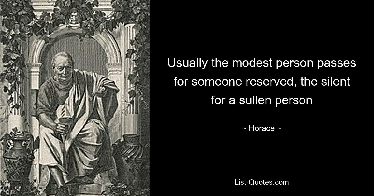 Usually the modest person passes for someone reserved, the silent for a sullen person — © Horace