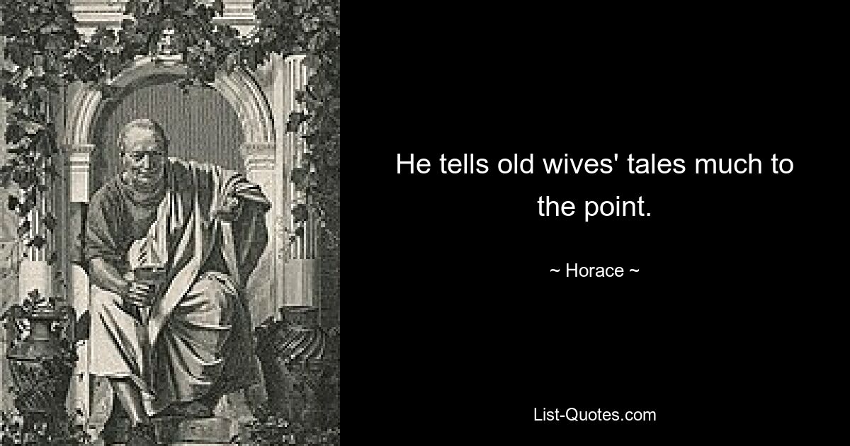 He tells old wives' tales much to the point. — © Horace