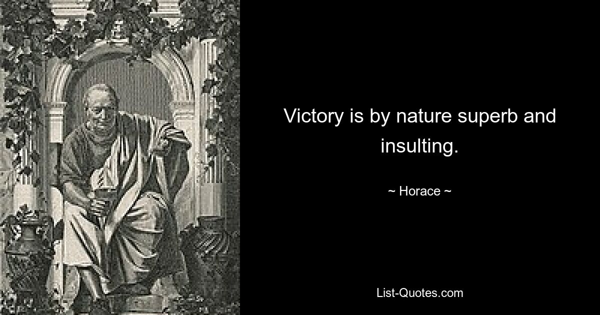 Victory is by nature superb and insulting. — © Horace