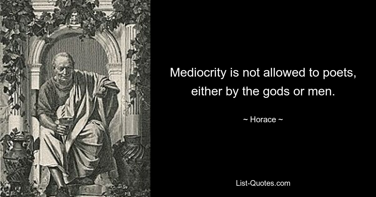 Mediocrity is not allowed to poets, either by the gods or men. — © Horace