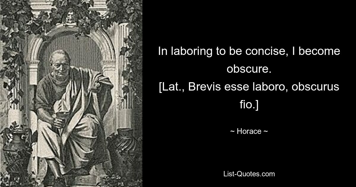 Пытаясь быть кратким, я становлюсь неясным. [лат., Brevis esse Laboro, obscurus fio.] — © Гораций