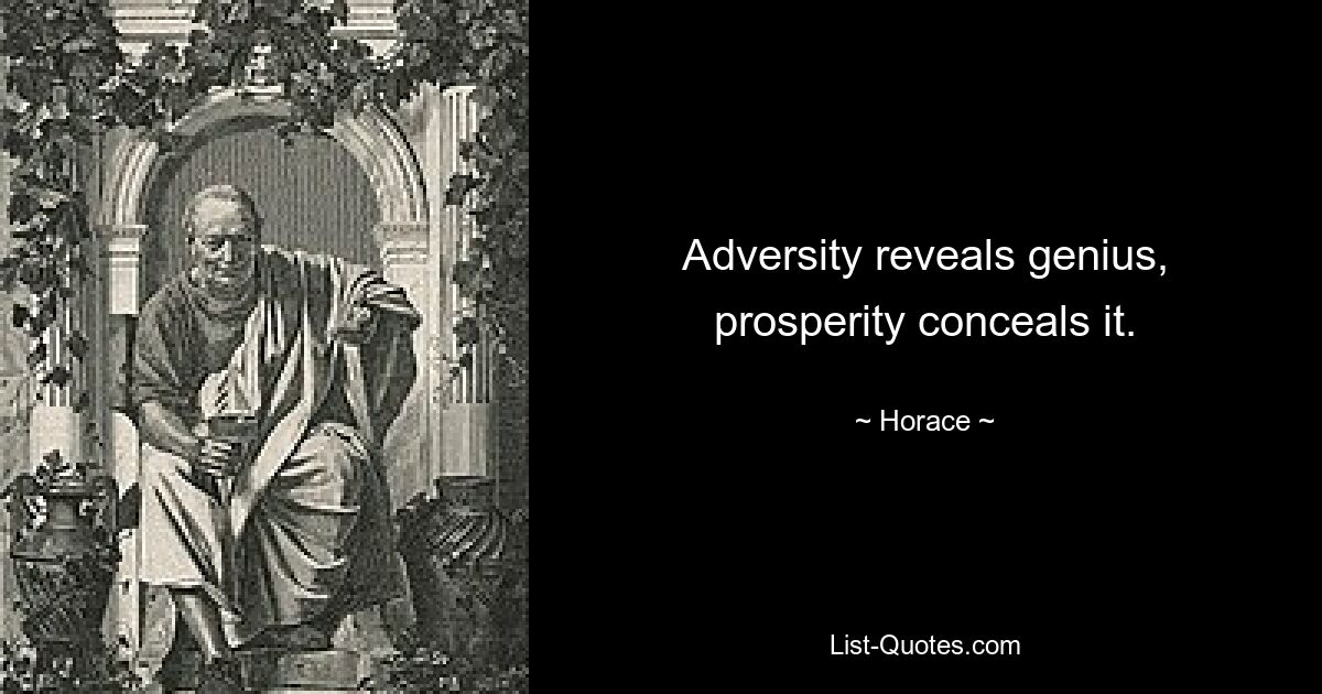 Adversity reveals genius, prosperity conceals it. — © Horace