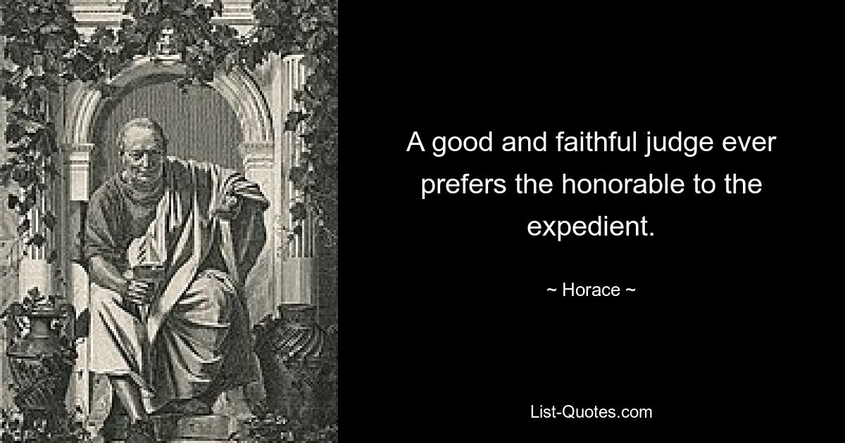 A good and faithful judge ever prefers the honorable to the expedient. — © Horace