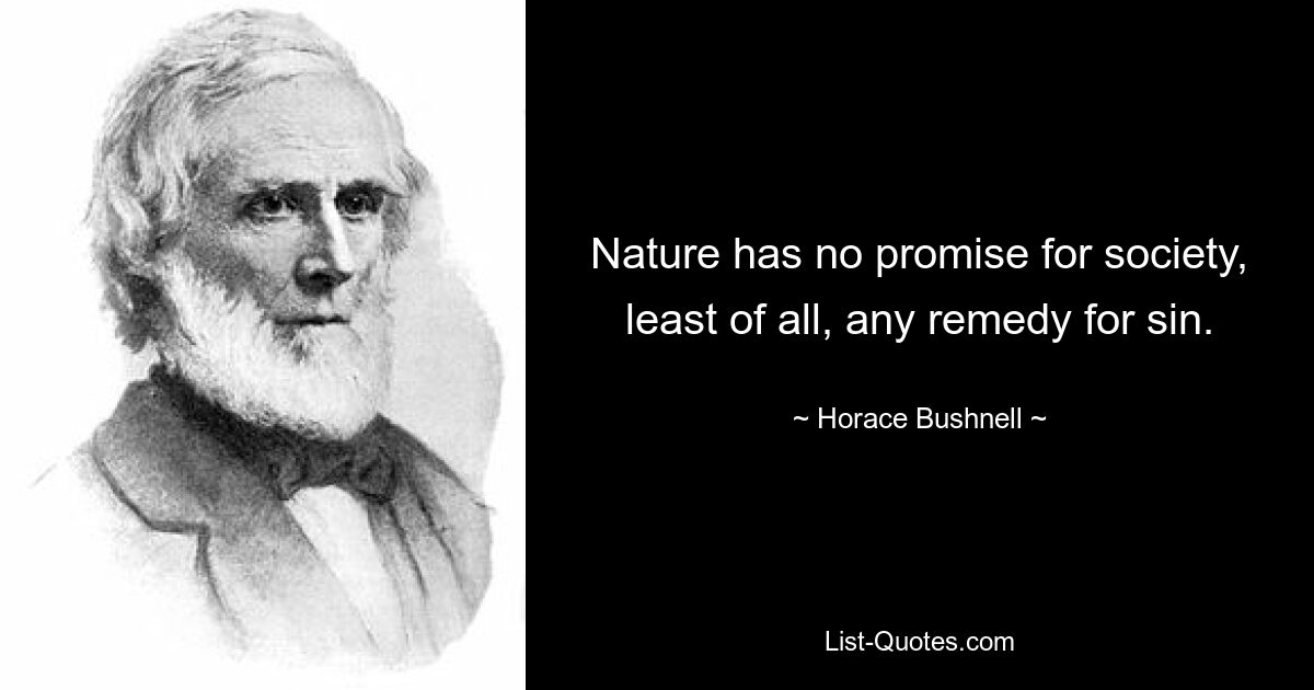 Nature has no promise for society, least of all, any remedy for sin. — © Horace Bushnell