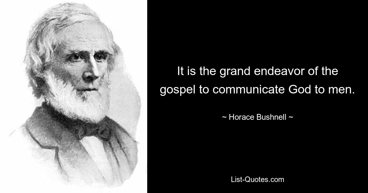 It is the grand endeavor of the gospel to communicate God to men. — © Horace Bushnell