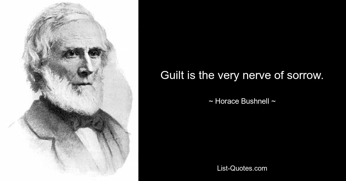 Guilt is the very nerve of sorrow. — © Horace Bushnell