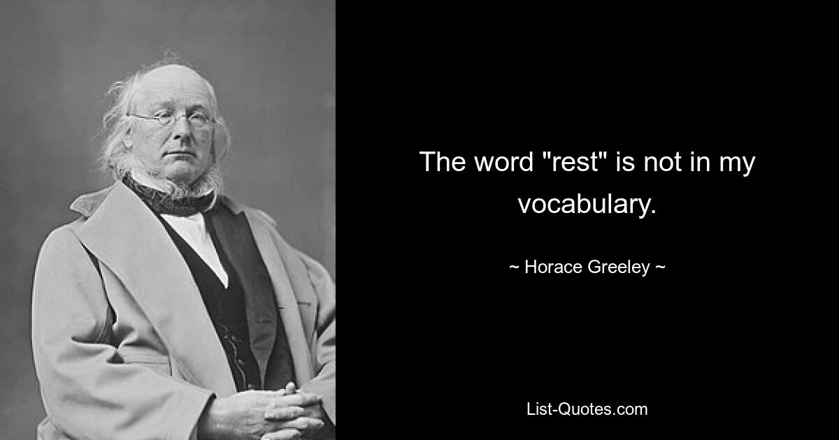 The word "rest" is not in my vocabulary. — © Horace Greeley