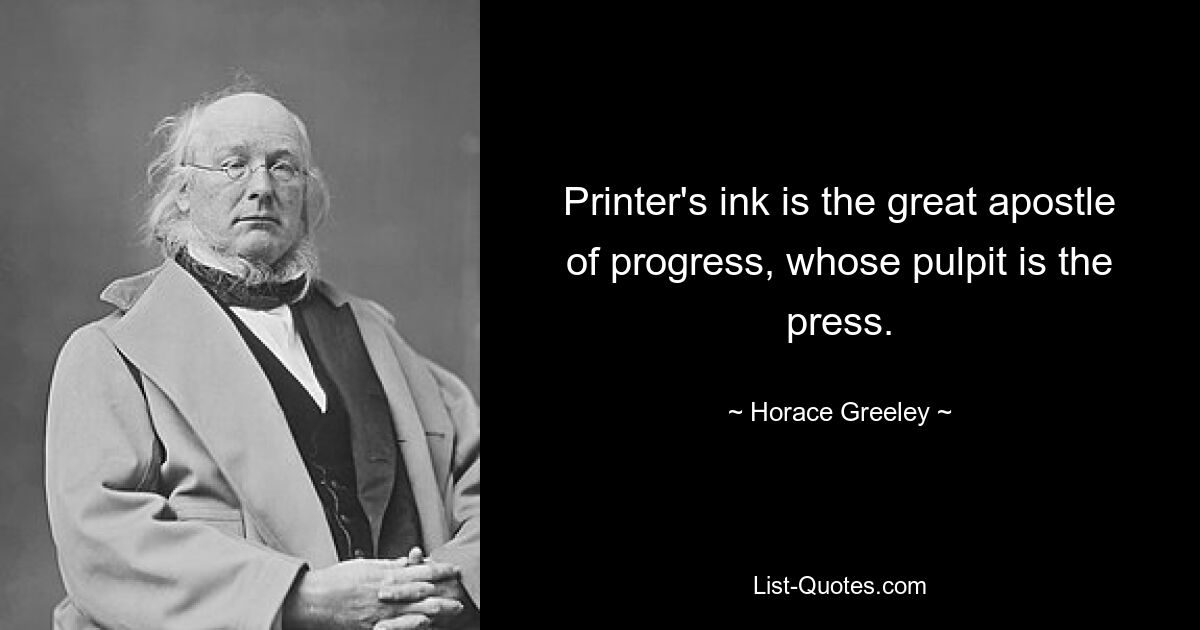 Printer's ink is the great apostle of progress, whose pulpit is the press. — © Horace Greeley