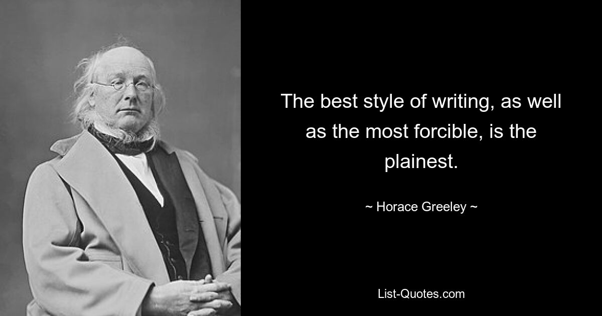 The best style of writing, as well as the most forcible, is the plainest. — © Horace Greeley