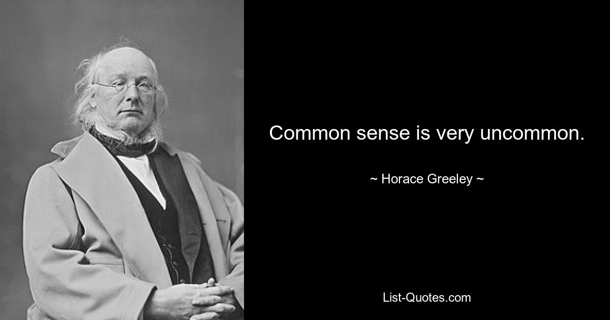 Common sense is very uncommon. — © Horace Greeley