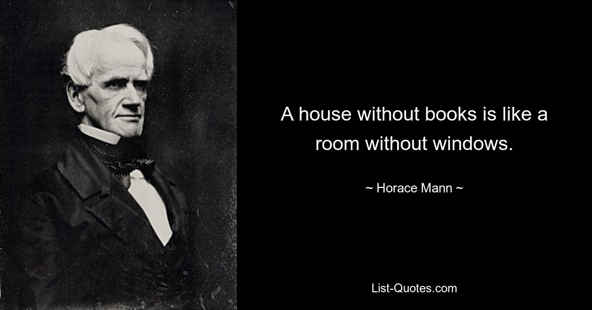 A house without books is like a room without windows. — © Horace Mann