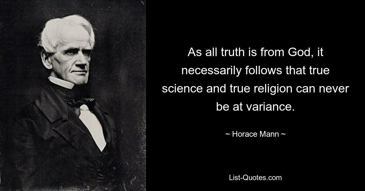 As all truth is from God, it necessarily follows that true science and true religion can never be at variance. — © Horace Mann