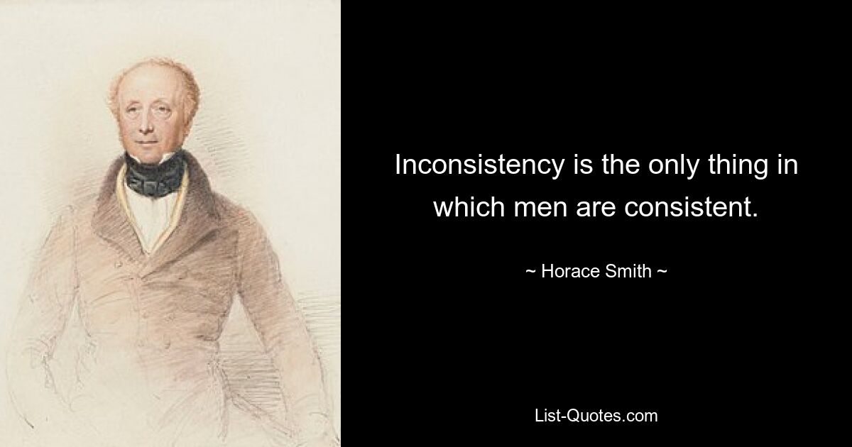 Inconsistency is the only thing in which men are consistent. — © Horace Smith