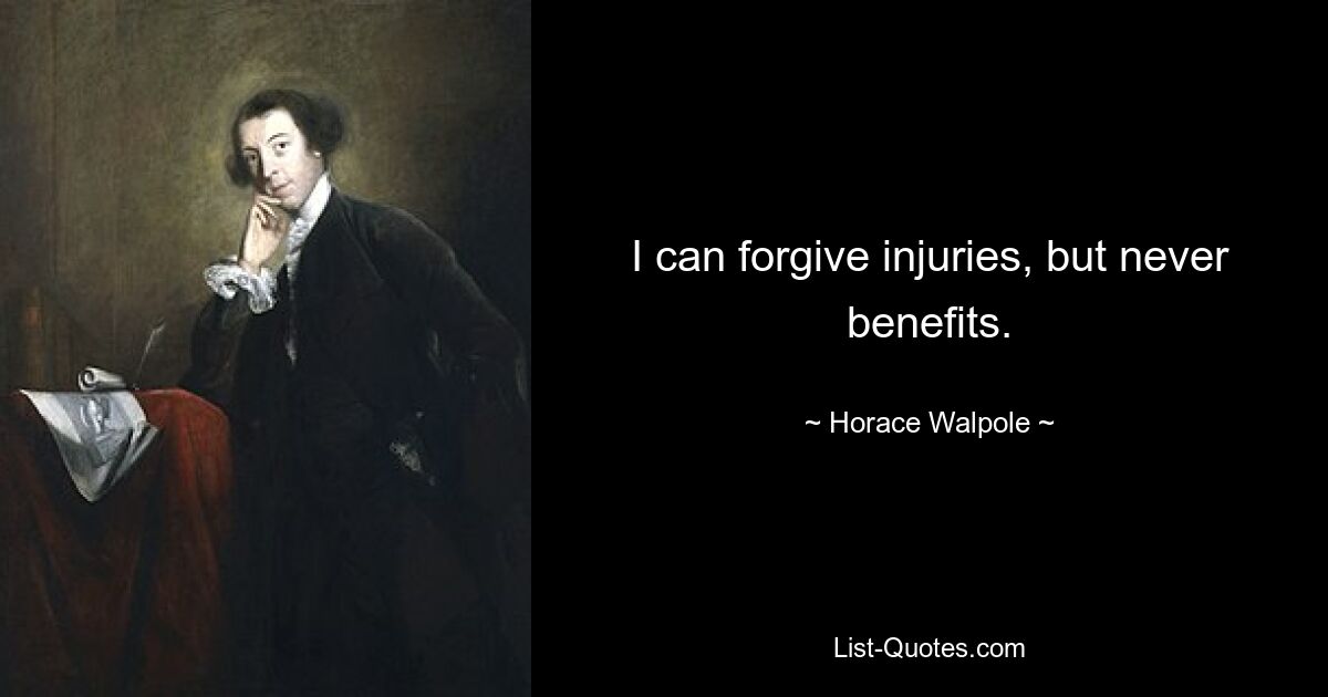 I can forgive injuries, but never benefits. — © Horace Walpole