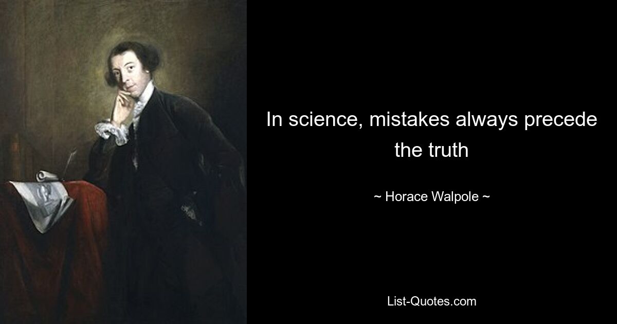 In science, mistakes always precede the truth — © Horace Walpole