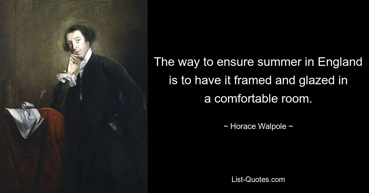 The way to ensure summer in England is to have it framed and glazed in a comfortable room. — © Horace Walpole