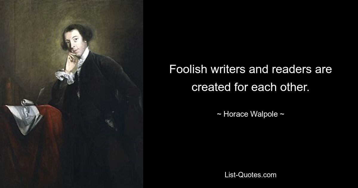 Foolish writers and readers are created for each other. — © Horace Walpole