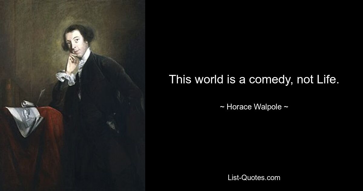 This world is a comedy, not Life. — © Horace Walpole