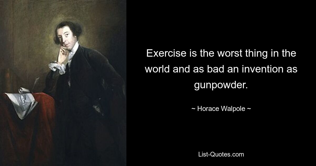 Exercise is the worst thing in the world and as bad an invention as gunpowder. — © Horace Walpole