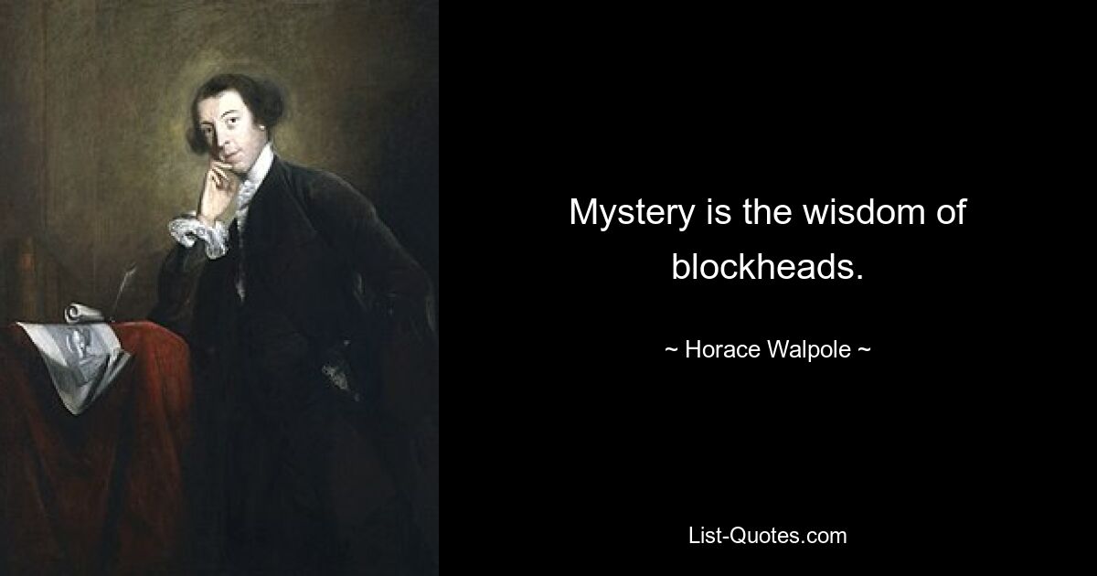 Mystery is the wisdom of blockheads. — © Horace Walpole