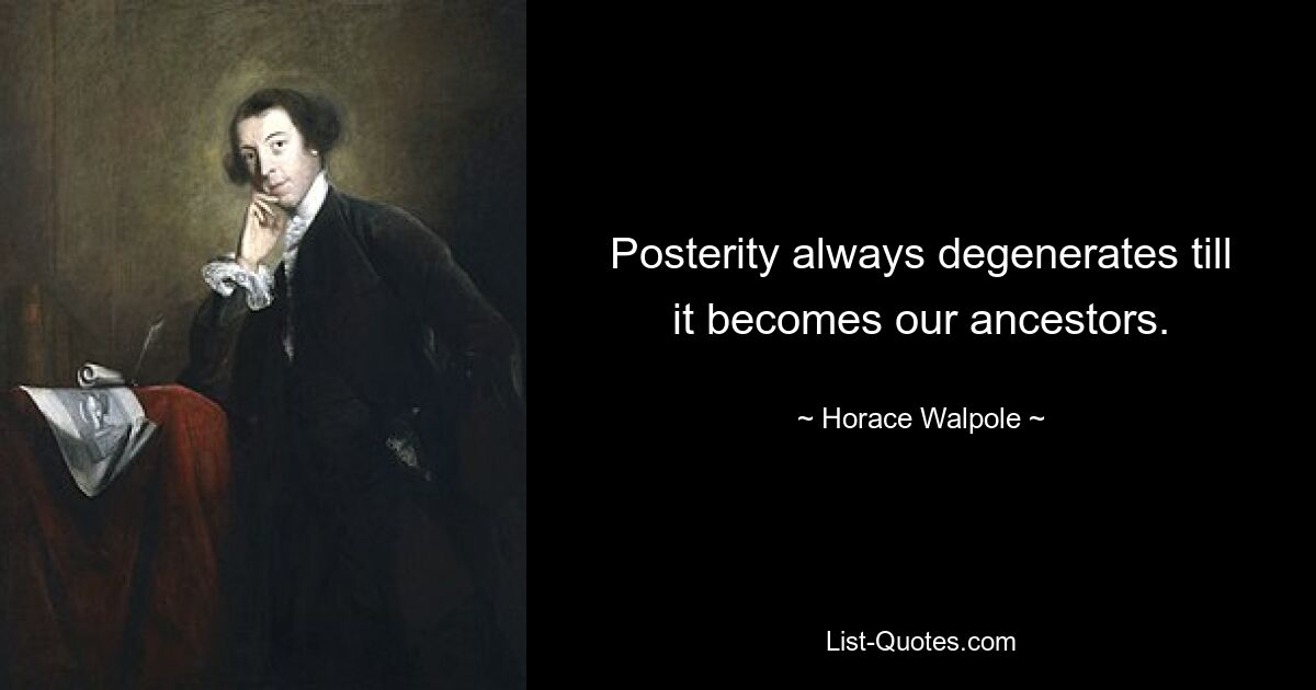 Posterity always degenerates till it becomes our ancestors. — © Horace Walpole