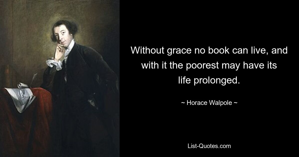 Without grace no book can live, and with it the poorest may have its life prolonged. — © Horace Walpole