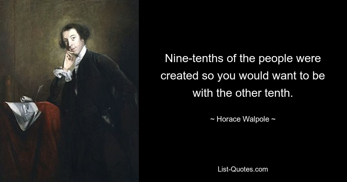 Nine-tenths of the people were created so you would want to be with the other tenth. — © Horace Walpole