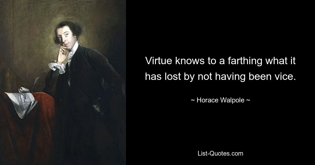 Virtue knows to a farthing what it has lost by not having been vice. — © Horace Walpole