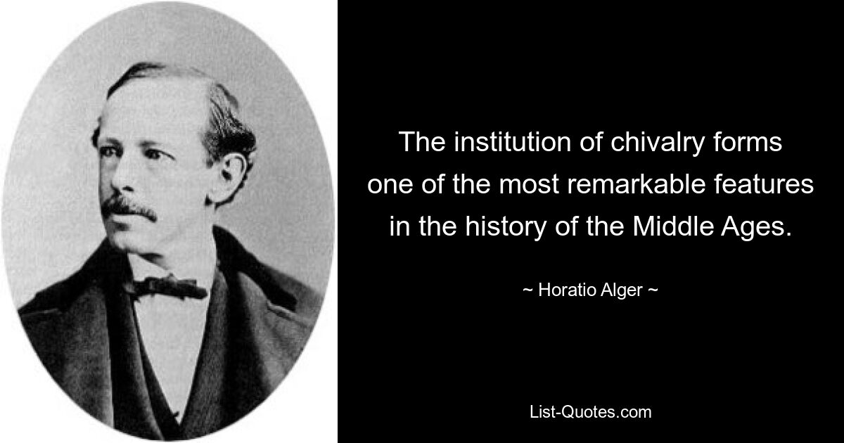 The institution of chivalry forms one of the most remarkable features in the history of the Middle Ages. — © Horatio Alger