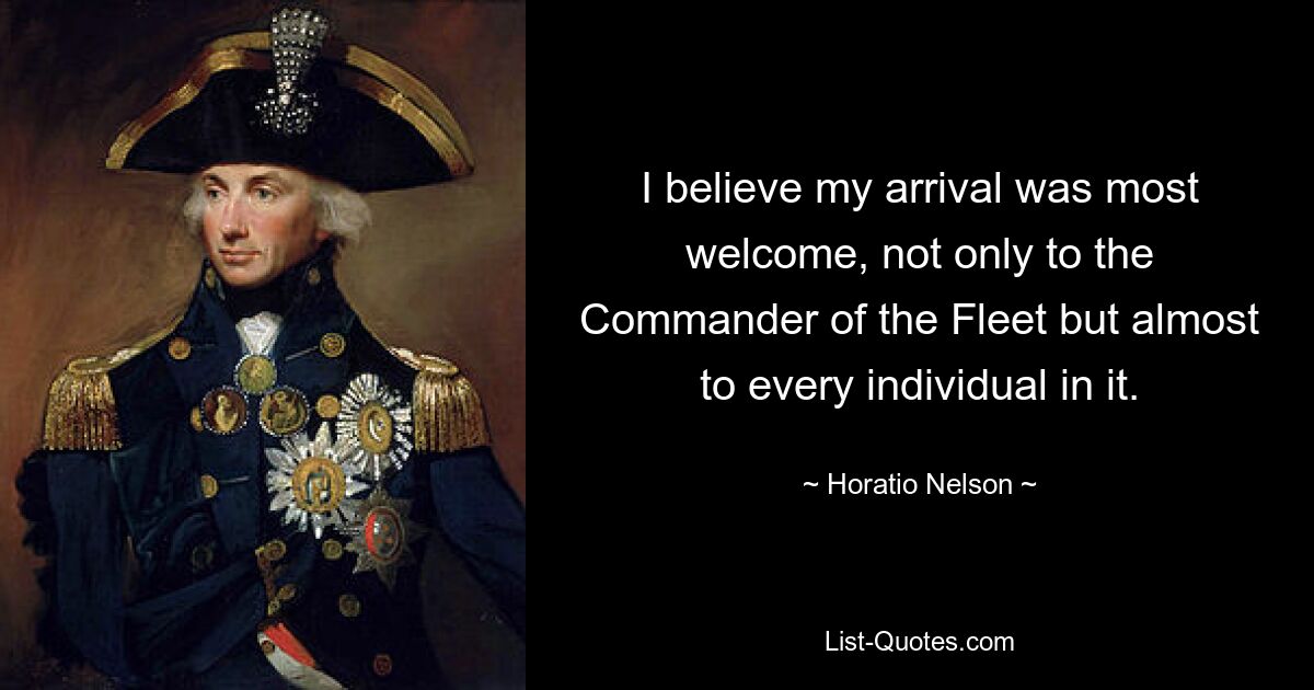 I believe my arrival was most welcome, not only to the
Commander of the Fleet but almost to every individual in it. — © Horatio Nelson