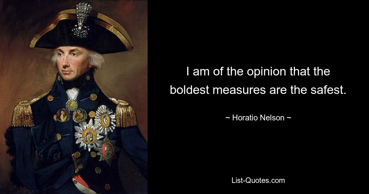 I am of the opinion that the boldest measures are the safest. — © Horatio Nelson