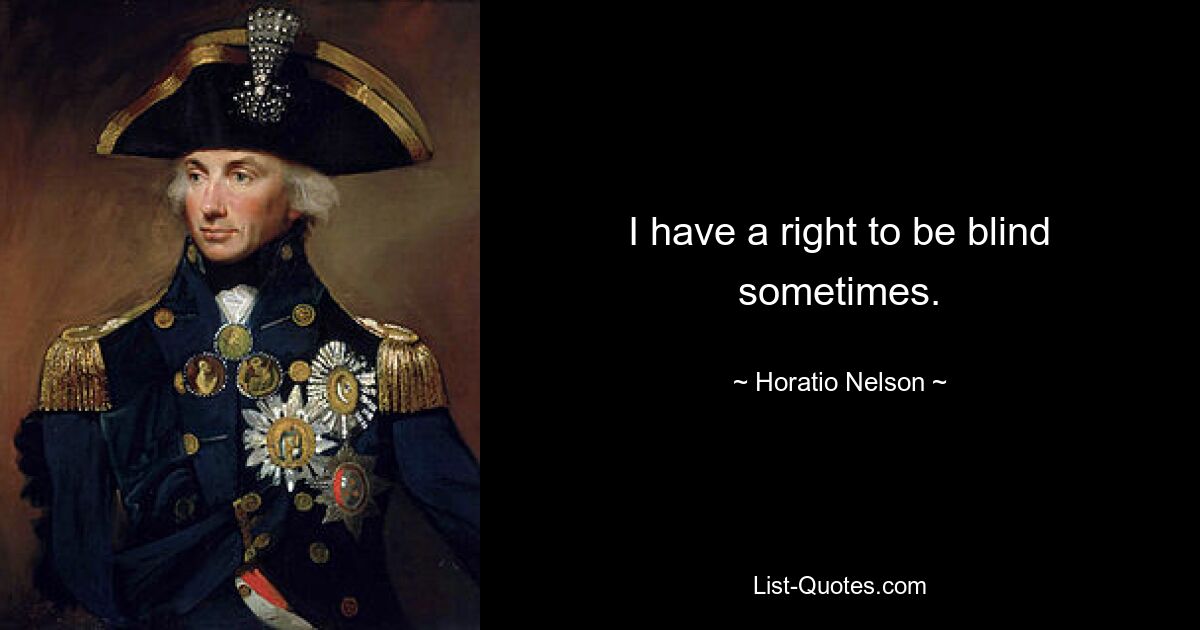 I have a right to be blind sometimes. — © Horatio Nelson