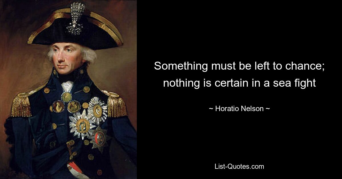 Something must be left to chance; nothing is certain in a sea fight — © Horatio Nelson