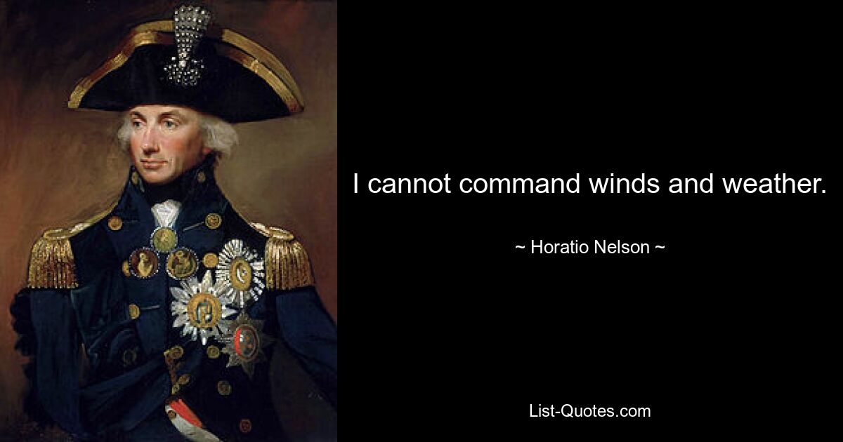 I cannot command winds and weather. — © Horatio Nelson