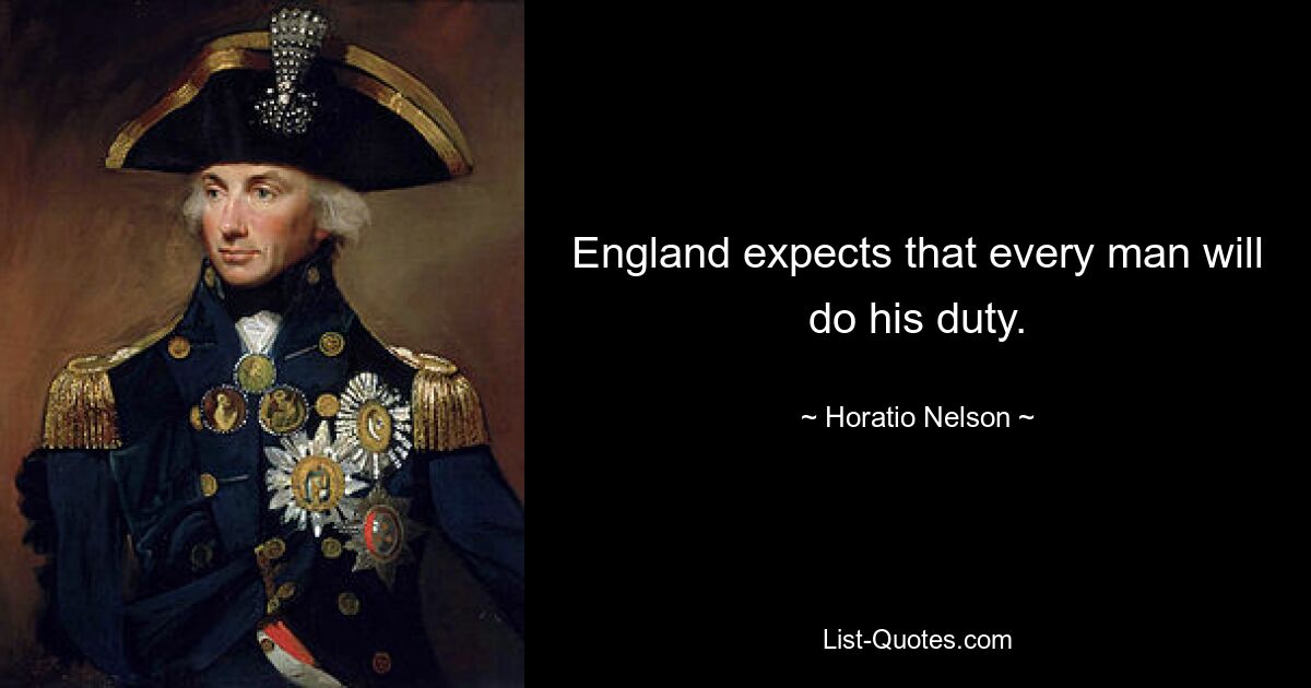 England expects that every man will do his duty. — © Horatio Nelson