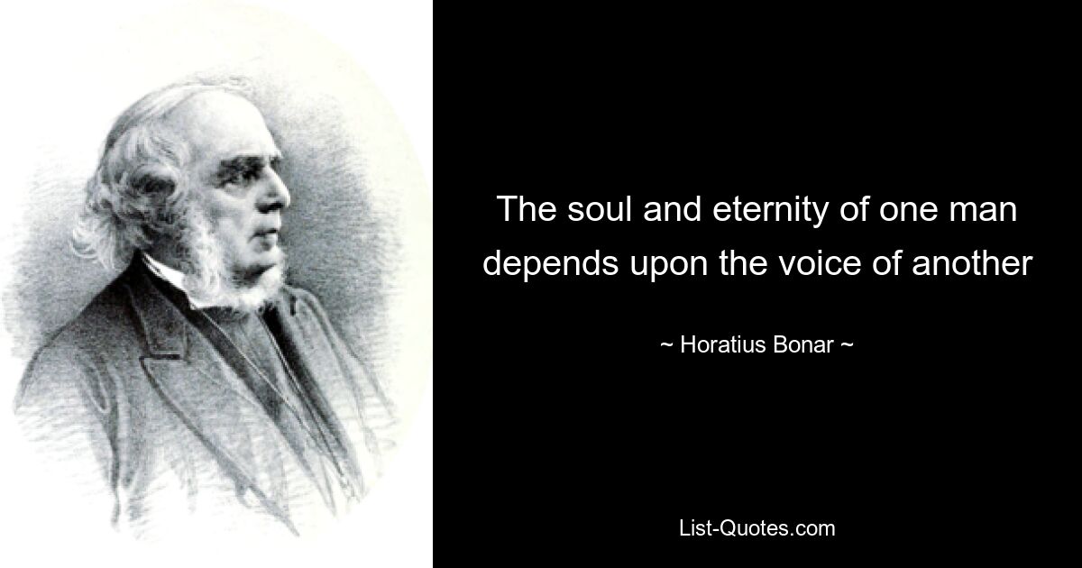 The soul and eternity of one man depends upon the voice of another — © Horatius Bonar