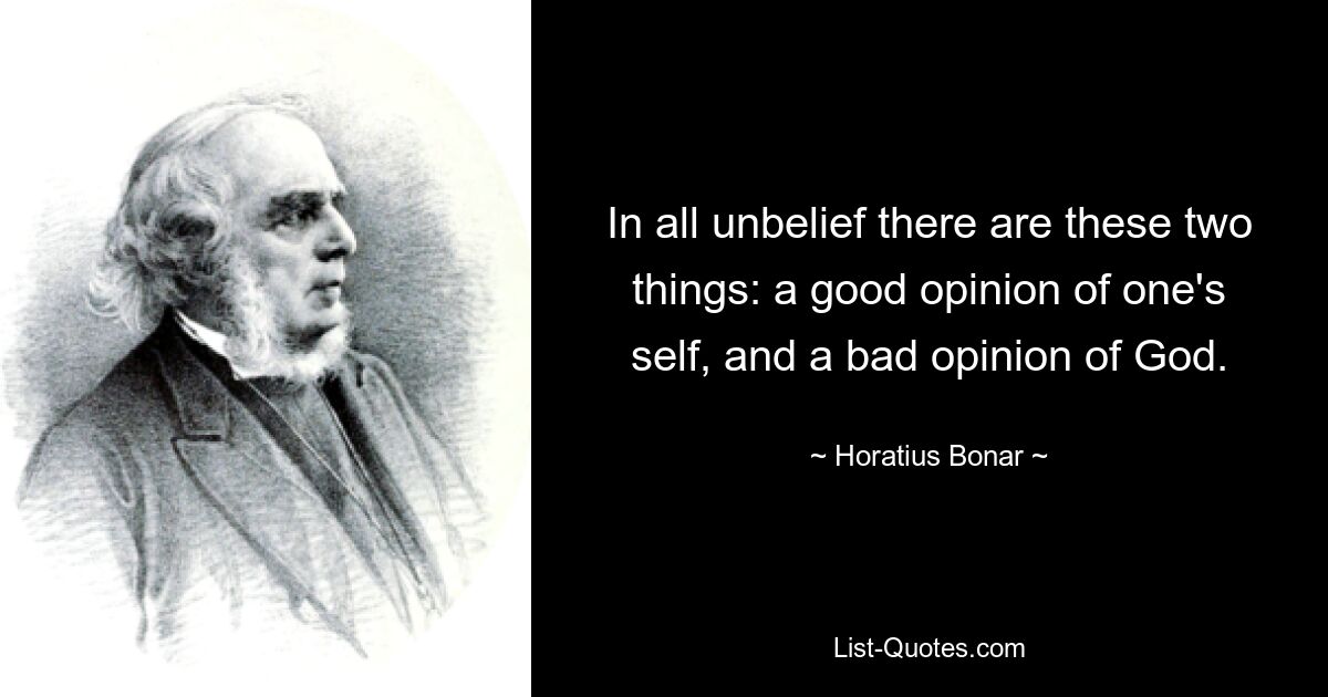 In all unbelief there are these two things: a good opinion of one's self, and a bad opinion of God. — © Horatius Bonar