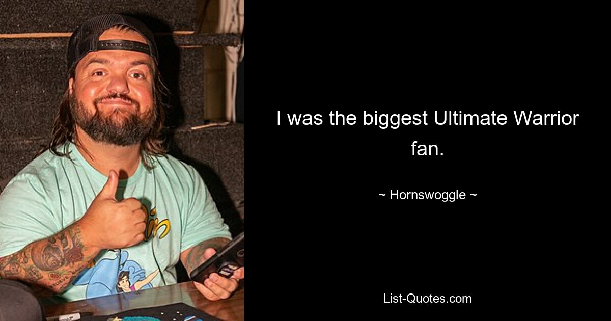 I was the biggest Ultimate Warrior fan. — © Hornswoggle