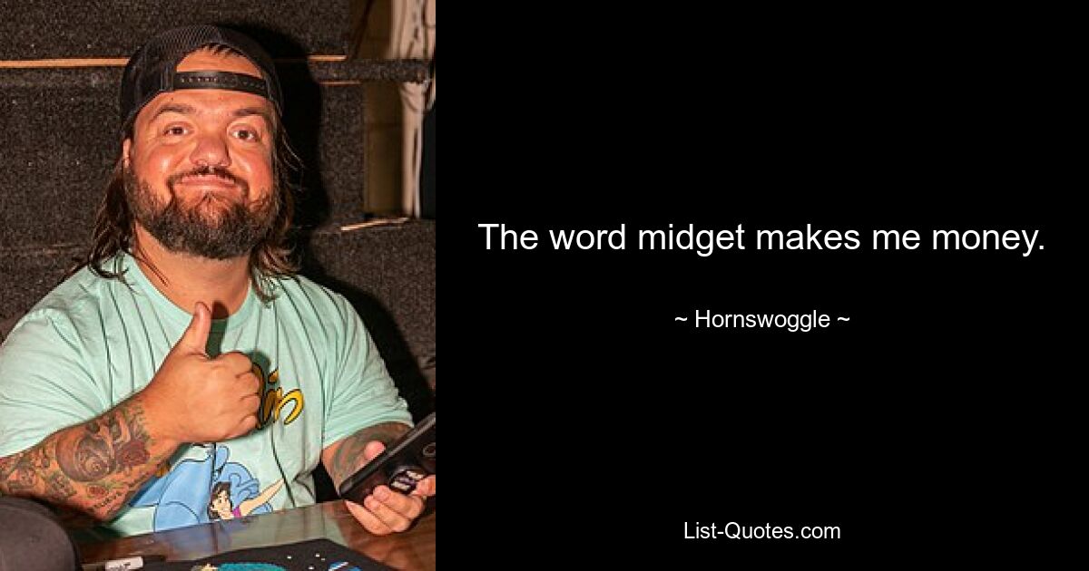 The word midget makes me money. — © Hornswoggle