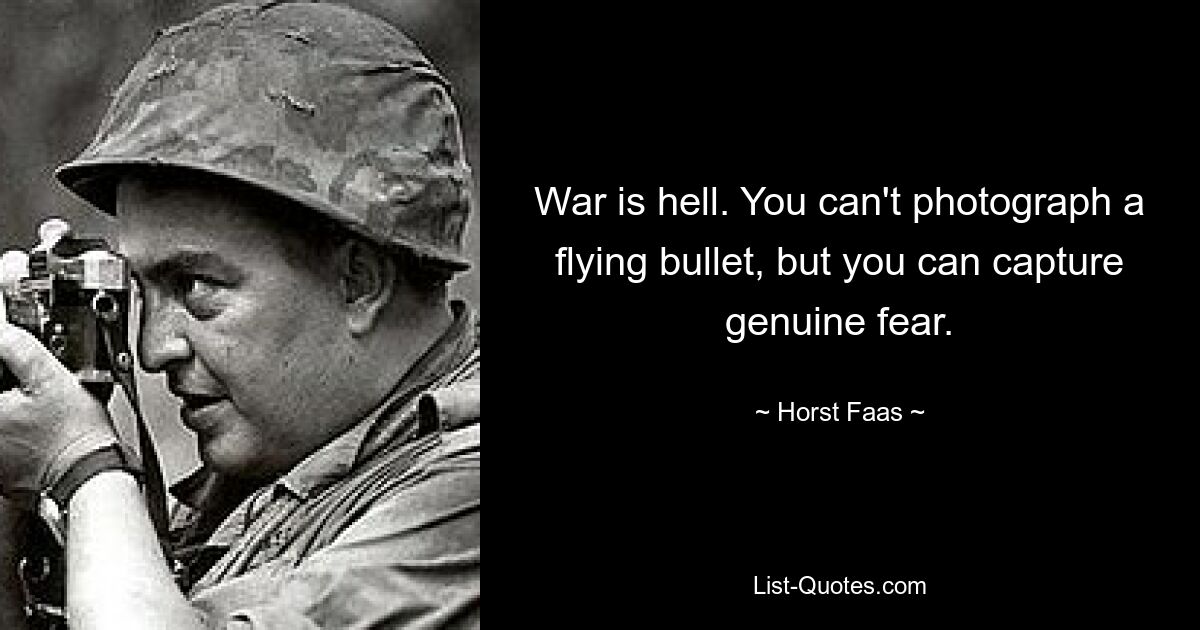 War is hell. You can't photograph a flying bullet, but you can capture genuine fear. — © Horst Faas